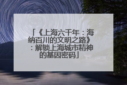 《上海六千年：海纳百川的文明之路》：解锁上海城市精神的基因密码