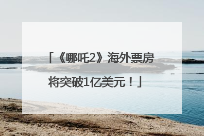 《哪吒2》海外票房将突破1亿美元！