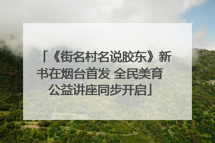《街名村名说胶东》新书在烟台首发 全民美育公益讲座同步开启