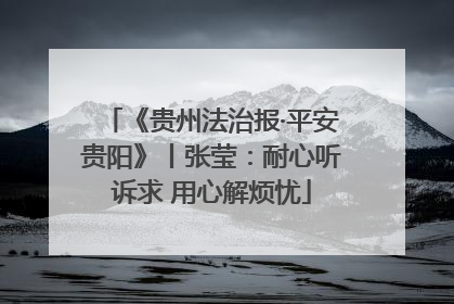 《贵州法治报·平安贵阳》丨张莹：耐心听诉求 用心解烦忧
