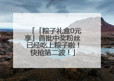 「粽子礼盒0元享」首批中奖粉丝已经吃上粽子啦！快抢第二波！