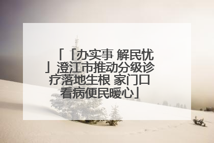 「办实事 解民忧」澄江市推动分级诊疗落地生根 家门口看病便民暖心