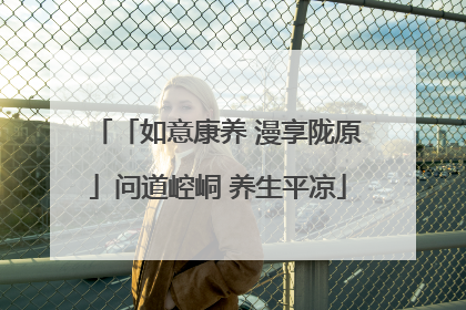 「如意康养 漫享陇原」问道崆峒 养生平凉