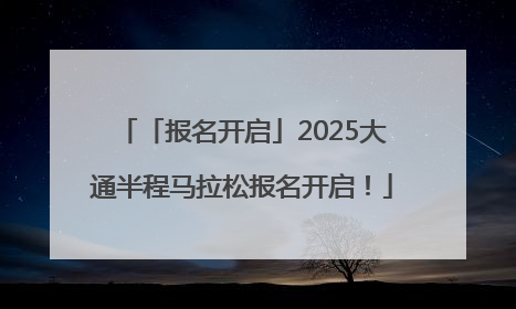 「报名开启」2025大通半程马拉松报名开启！