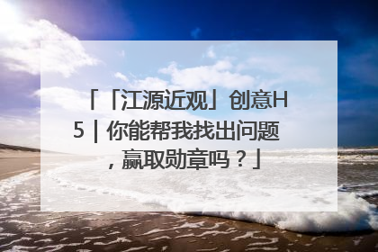 「江源近观」创意H5｜你能帮我找出问题，赢取勋章吗？