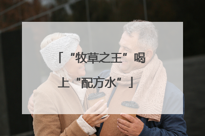 “牧草之王”喝上“配方水”