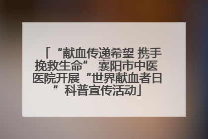 “献血传递希望 携手挽救生命” 襄阳市中医医院开展“世界献血者日”科普宣传活动