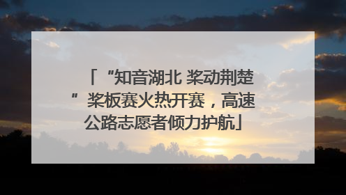 “知音湖北 桨动荆楚”桨板赛火热开赛，高速公路志愿者倾力护航