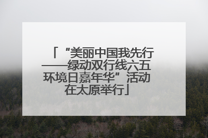 “美丽中国我先行——绿动双行线六五环境日嘉年华”活动在太原举行