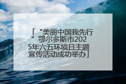 “美丽中国我先行”鄂尔多斯市2025年六五环境日主题宣传活动成功举办