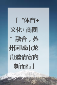 “体育+文化+商圈”融合，苏州河城市龙舟邀请赛向新而行