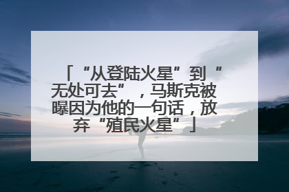 “从登陆火星”到“无处可去”，马斯克被曝因为他的一句话，放弃“殖民火星”