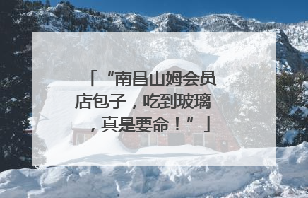 “南昌山姆会员店包子，吃到玻璃，真是要命！”