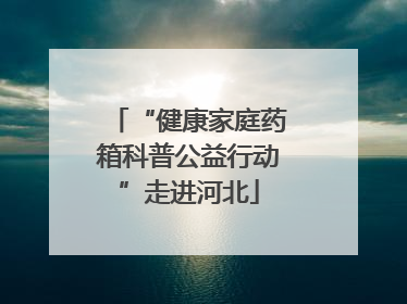 “健康家庭药箱科普公益行动”走进河北