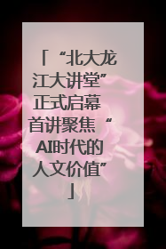 “北大龙江大讲堂”正式启幕 首讲聚焦“AI时代的人文价值”