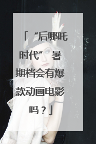 “后哪吒时代” 暑期档会有爆款动画电影吗？