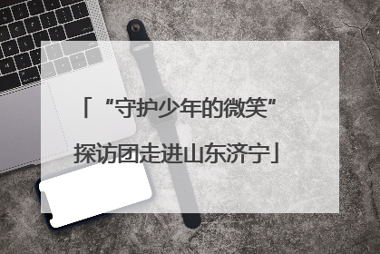 “守护少年的微笑” 探访团走进山东济宁