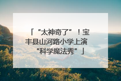 “太神奇了”！宝丰县山河路小学上演“科学魔法秀”