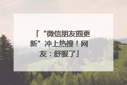 “微信朋友圈更新”冲上热搜！网友：舒服了