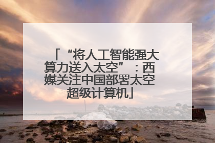“将人工智能强大算力送入太空”：西媒关注中国部署太空超级计算机