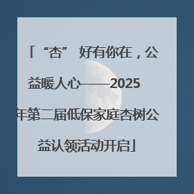 “杏” 好有你在，公益暖人心——2025 年第二届低保家庭杏树公益认领活动开启