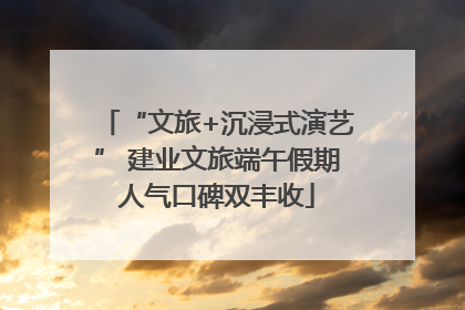 “文旅+沉浸式演艺” 建业文旅端午假期人气口碑双丰收
