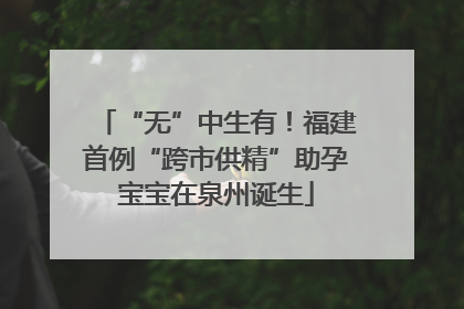 “无”中生有！福建首例“跨市供精”助孕宝宝在泉州诞生
