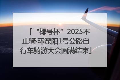 “椰号杯”2025不止骑·环溧阳1号公路自行车骑游大会圆满结束
