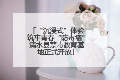 “沉浸式”体验 筑牢青春“防毒墙” 清水县禁毒教育基地正式开放