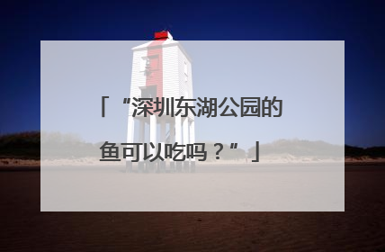 “深圳东湖公园的鱼可以吃吗？”
