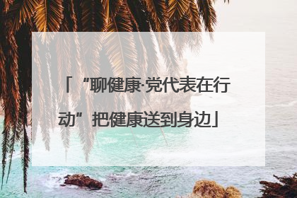 “聊健康·党代表在行动”把健康送到身边