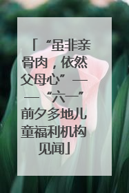 “虽非亲骨肉，依然父母心”——“六一”前夕多地儿童福利机构见闻