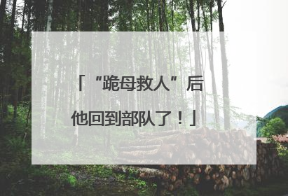 “跪母救人”后 他回到部队了！