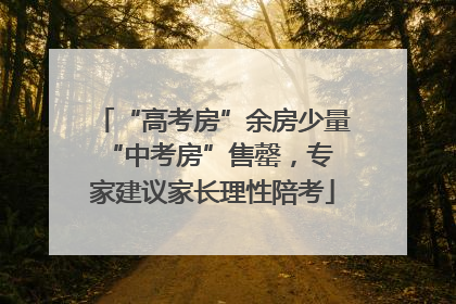 “高考房”余房少量 “中考房”售罄，专家建议家长理性陪考