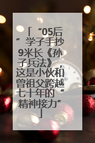 “05后”学子手抄9米长《孙子兵法》，这是小伙和曾祖父跨越七十年的“精神接力”