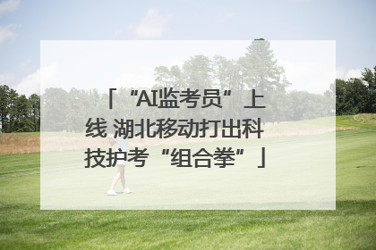 “AI监考员”上线 湖北移动打出科技护考“组合拳”