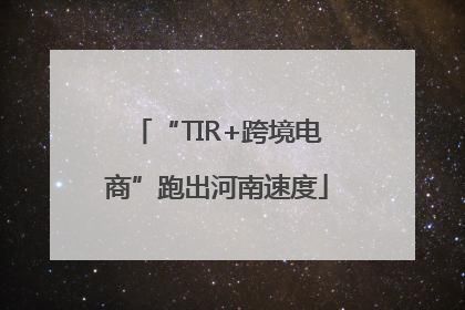 “TIR+跨境电商”跑出河南速度