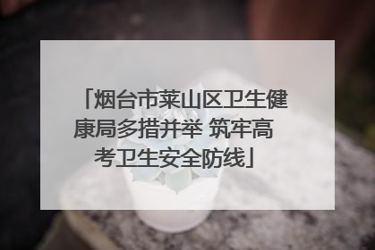 烟台市莱山区卫生健康局多措并举 筑牢高考卫生安全防线