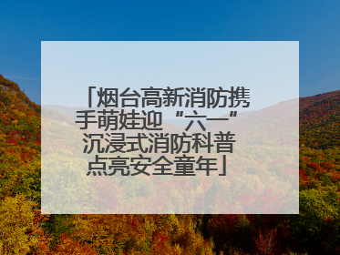 烟台高新消防携手萌娃迎“六一” 沉浸式消防科普点亮安全童年