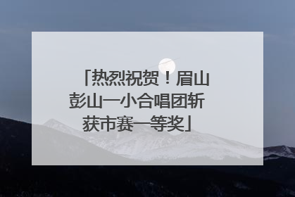 热烈祝贺！眉山彭山一小合唱团斩获市赛一等奖