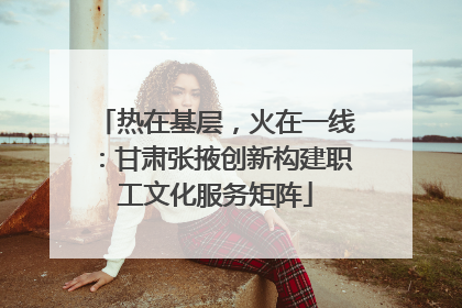 热在基层，火在一线：甘肃张掖创新构建职工文化服务矩阵