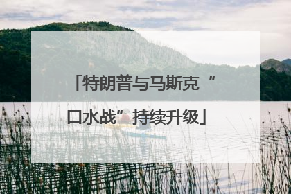 特朗普与马斯克“口水战”持续升级