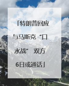 特朗普回应与马斯克“口水战” 双方6日或通话