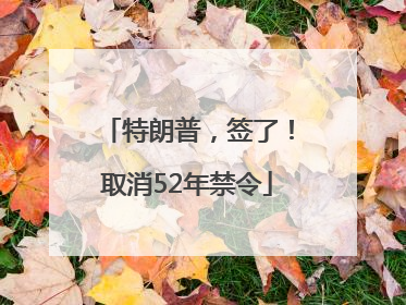 特朗普，签了！取消52年禁令