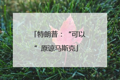 特朗普：“可以”原谅马斯克