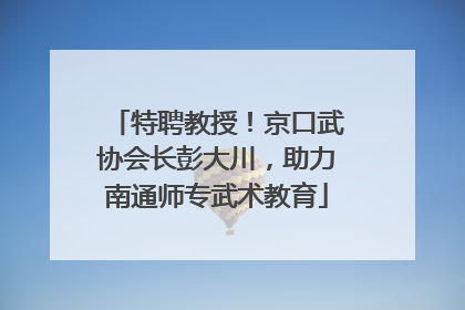 特聘教授！京口武协会长彭大川，助力南通师专武术教育