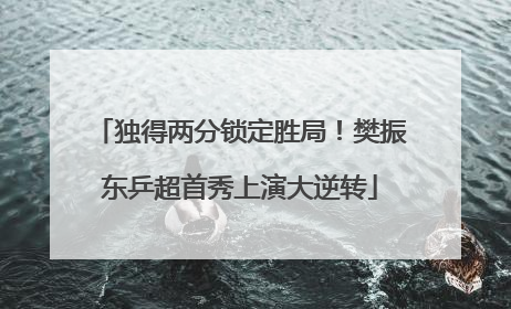 独得两分锁定胜局！樊振东乒超首秀上演大逆转