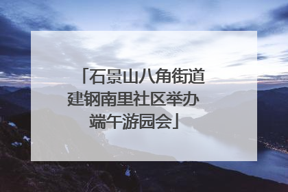 石景山八角街道建钢南里社区举办端午游园会