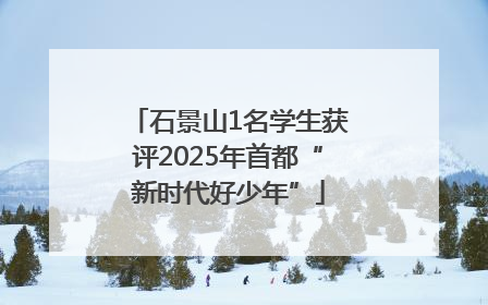 石景山1名学生获评2025年首都“新时代好少年”