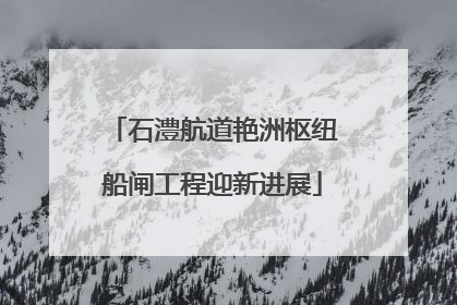 石澧航道艳洲枢纽船闸工程迎新进展